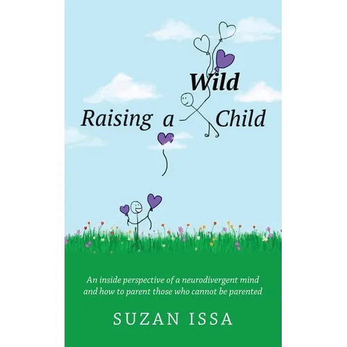 Raising a Wild Child: An Inside Perspective of a Neurodivergent Mind and How to Parent Those Who Cannot Be Parented