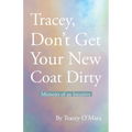 Tracey, Don't Get Your New Coat Dirty: Memoirs of an Intuitive