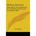 Skeleton Structures: Especially In Their Application To The Building Of Steel And Iron Bridges (1867)