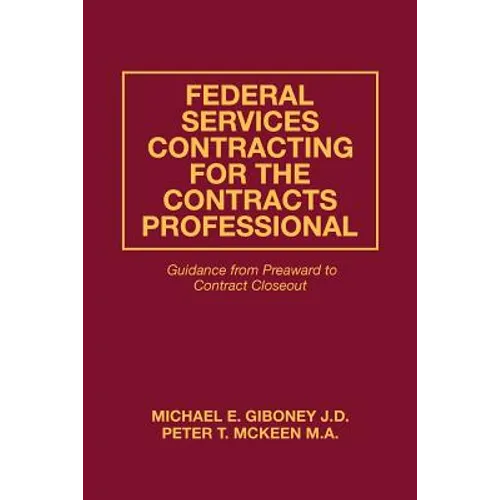 Federal Services Contracting for the Contracts Professional: Guidance from Preaward to Contract Closeout