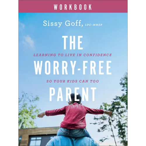 The Worry-Free Parent Workbook: Learning to Live in Confidence So Your Kids Can Too