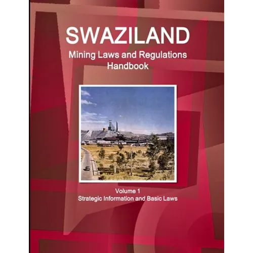 Swaziland Mining Laws and Regulations Handbook Volume 1 Strategic Information and Basic Laws