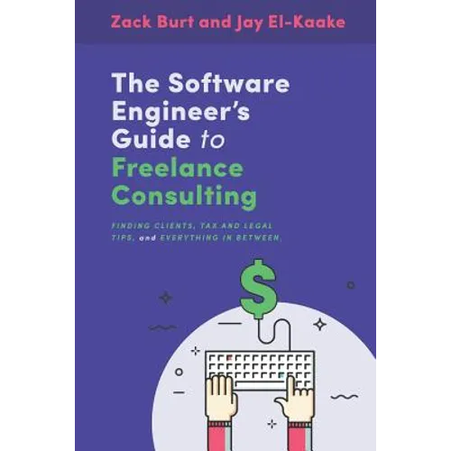 The Software Engineer's Guide to Freelance Consulting: The new book that encompasses finding and maintaining clients as a software developer, tax and