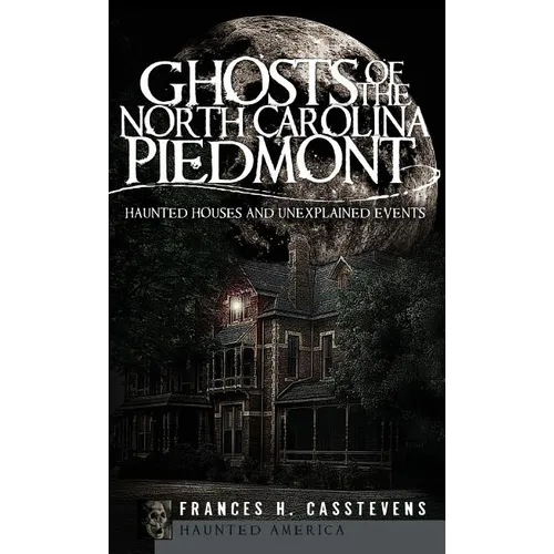 Ghosts of the North Carolina Piedmont: Haunted Houses and Unexplained Events
