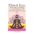 Third Eye Awakening: 5 Techniques to Open Your Third Eye Chakra, Activate and Decalcify Your Pineal Gland