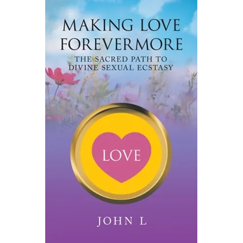 Making Love Forevermore: The Sacred Path to Divine Sexual Ecstasy