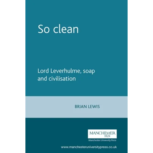 So Clean: Lord Leverhulme, Soap and Civilization