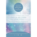The Highlights of William James Towards Spiritual Recovery from Addictions Taken from the Varieties of Religious Experience: A Most Ideal Reading for
