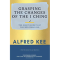Grasping The Changes Of The I Ching: The Eight Secrets Of The Wen Wang Gua