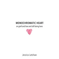 Monochromatic Heart: on grief and love and still being here