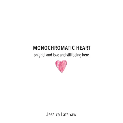 Monochromatic Heart: on grief and love and still being here