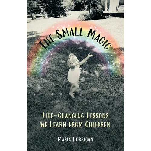 The Small Magic: Life-Changing Lessons We Learn from Children