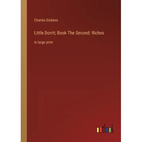 Little Dorrit; Book The Second: Riches: in large print