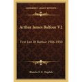 Arthur James Balfour V2: First Earl Of Balfour 1906-1930