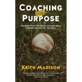 Coaching with Purpose: The Game Plan That Helps Coaches Build Winners on and Off the Field