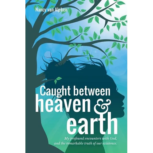 Caught Between Heaven & Earth: My Profound Encounters with God, and the Remarkable Truth of Our Existence.