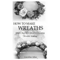 How to Make Wreaths: Simple Beginners Guide to Learning Wreaths Making