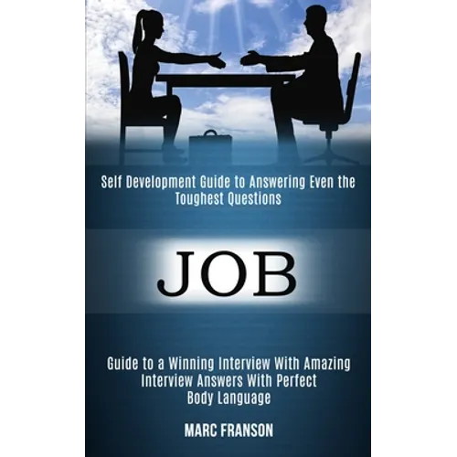 Job: Self Development Guide to Answering Even the Toughest Questions (Guide to a Winning Interview With Amazing Interview Answers With Perfect Body La