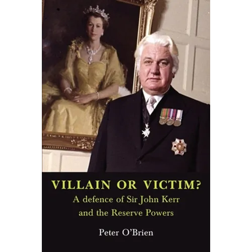 VILLAIN OR VICTIM? A defence of Sir John Kerr and the Reserve Powers
