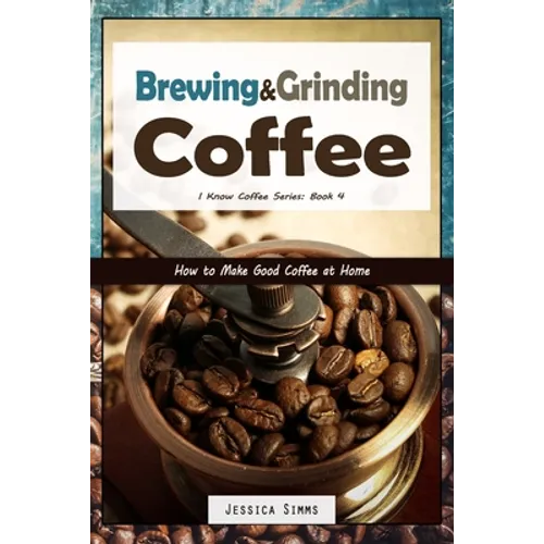 Brewing and Grinding Coffee: How to Make Good Coffee at Home