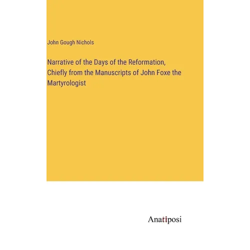 Narrative of the Days of the Reformation, Chiefly from the Manuscripts of John Foxe the Martyrologist