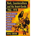 Rock, Counterculture and the Avant-Garde, 1966-1970: How the Beatles, Frank Zappa and the Velvet Underground Defined an Era