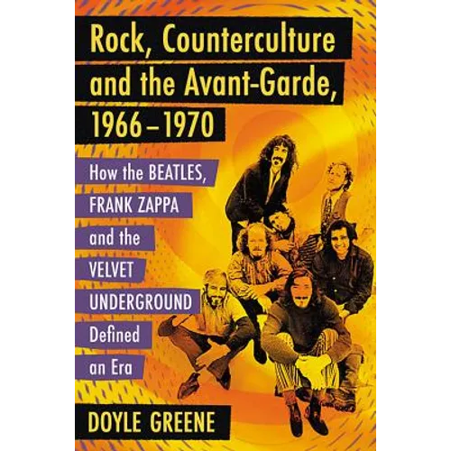 Rock, Counterculture and the Avant-Garde, 1966-1970: How the Beatles, Frank Zappa and the Velvet Underground Defined an Era