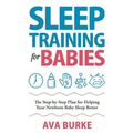 Sleep Training for Babies: The Step-By-Step Plan for Helping Your Newborn Baby Sleep Better