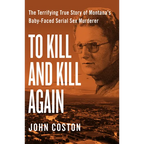 To Kill and Kill Again: The Terrifying True Story of Montana's Baby-Faced Serial Sex Murderer