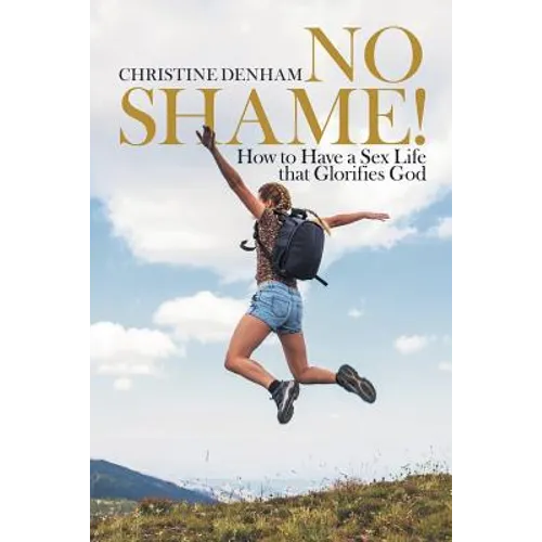 No Shame!: How to Have a Sex Life That Glorifies God