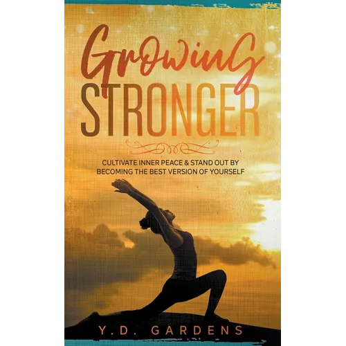 Growing Stronger: Cultivate inner peace & stand out by becoming the best version of yourself