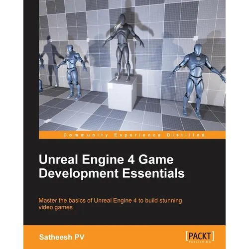 Unreal Engine 4 Game Development Essentials: Master the basics of Unreal Engine 4 to build stunning video games