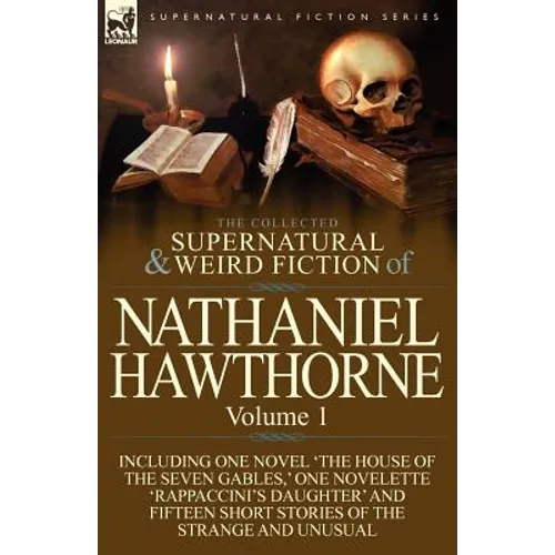 The Collected Supernatural and Weird Fiction of Nathaniel Hawthorne: Volume 1-Including One Novel 'The House of the Seven Gables, ' One Novelette 'Rap