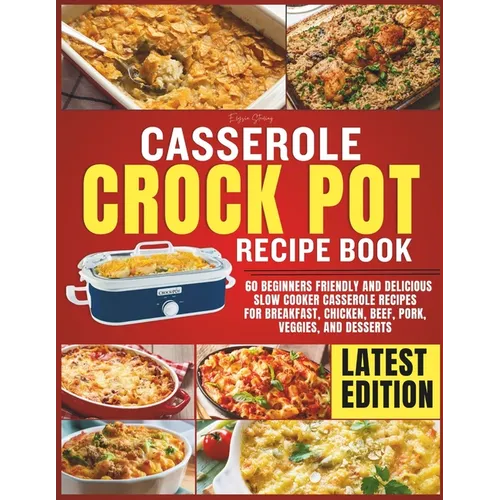 Casserole Crockpot Cookbook: 60 Beginners Friendly and Delicious Slow Cooker Casserole Recipes for Breakfast, Chicken, Beef, Pork, Veggies, and Desser