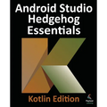Android Studio Hedgehog Essentials - Kotlin Edition: Developing Android Apps Using Android Studio 2023.1.1 and Kotlin