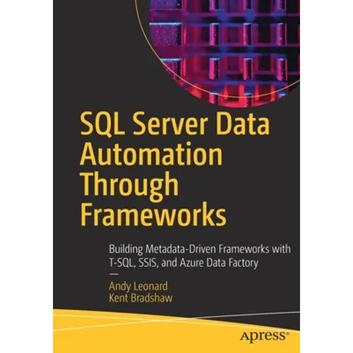 SQL Server Data Automation Through Frameworks: Building Metadata-Driven Frameworks with T-Sql, Ssis, and Azure Data Factory
