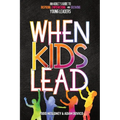 When Kids Lead: An Adult's Guide to Inspiring, Empowering, and Growing Young Leaders