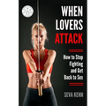 When Lovers Attack: How to Stop Fighting and Get Back to Sex