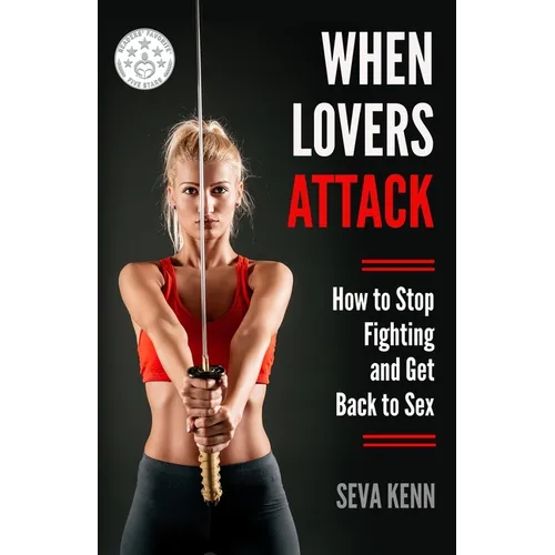When Lovers Attack: How to Stop Fighting and Get Back to Sex