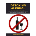Detoxing Alcohol: Recovery Guide For Controlling Alcohol Addiction, Discovering Happiness, Finding True Freedom & Changing Your Life