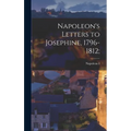 Napoleon's Letters to Josephine, 1796-1812;