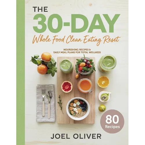 The 30-Day Whole Food Clean Eating Reset: Unlock Vibrant Health with Simple, Delicious Recipes & Meal Plans to Energize Your Body, Shed Pounds, and Re