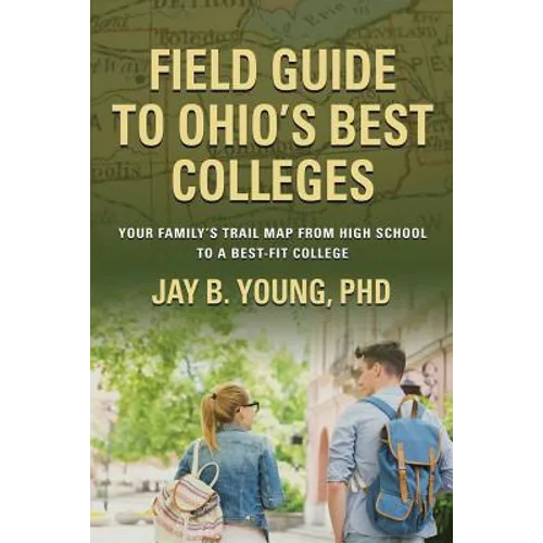 Field Guide to Ohio's Best Colleges: Your Family's Trail Map from High School to a Best-Fit College