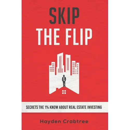Skip the Flip: Secrets the 1% Know About Real Estate Investing