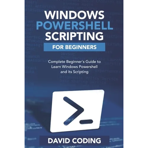 Windows PowerShell and Scripting for Beginners: Complete Beginners Guide to learn Windows PowerShell and its Scripting