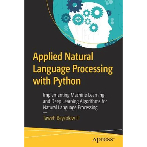 Applied Natural Language Processing with Python: Implementing Machine Learning and Deep Learning Algorithms for Natural Language Processing