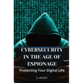 Cybersecurity in the Age of Espionage: Protecting Your Digital Life