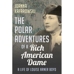 The Polar Adventures of a Rich American Dame: A Life of Louise Arner Boyd