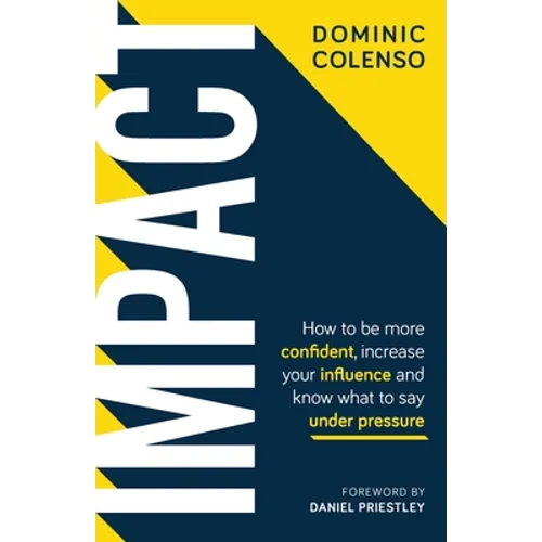 Impact: How to Be More Confident, Increase Your Influence and Know What to Say Under Pressure