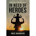 In Need of Heroes: A Father's Battle From Pain To Purpose